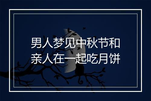 男人梦见中秋节和亲人在一起吃月饼