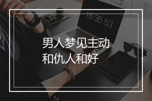 男人梦见主动和仇人和好