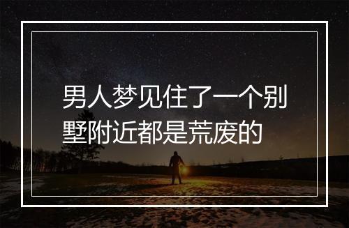 男人梦见住了一个别墅附近都是荒废的