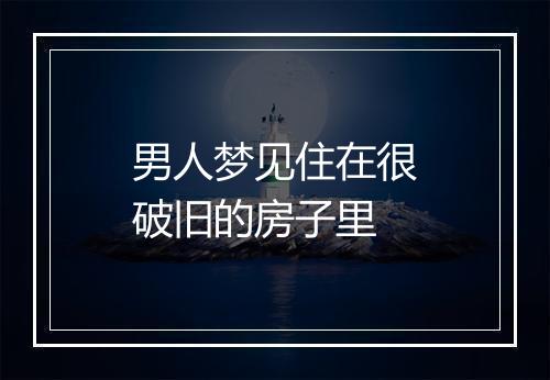 男人梦见住在很破旧的房子里