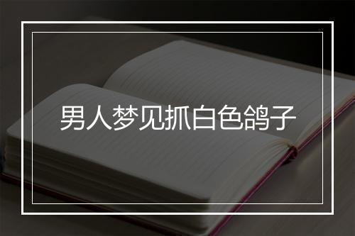 男人梦见抓白色鸽子