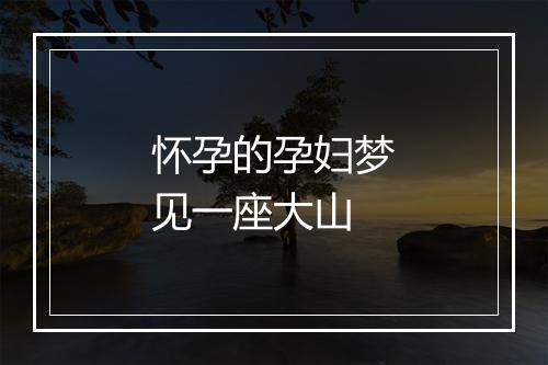 怀孕的孕妇梦见一座大山