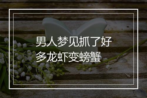 男人梦见抓了好多龙虾变螃蟹