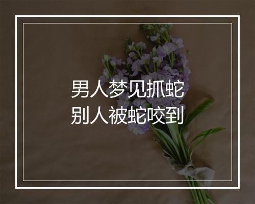 男人梦见抓蛇别人被蛇咬到