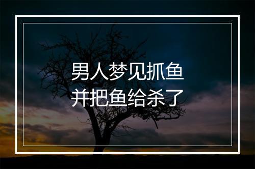 男人梦见抓鱼并把鱼给杀了