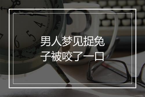 男人梦见捉兔子被咬了一口