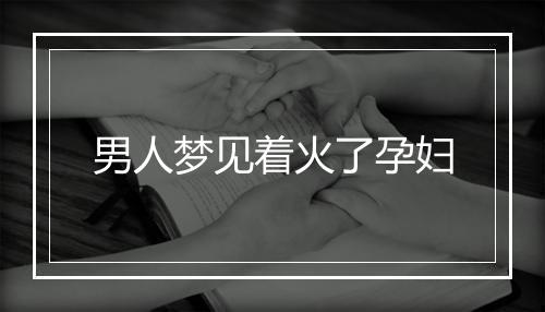 男人梦见着火了孕妇