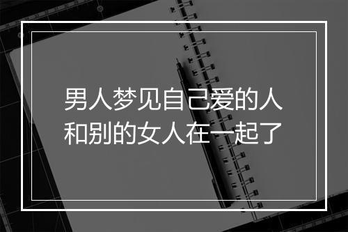 男人梦见自己爱的人和别的女人在一起了