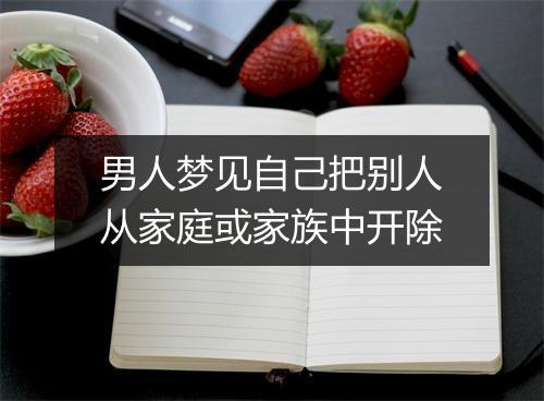 男人梦见自己把别人从家庭或家族中开除