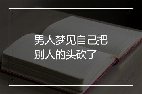 男人梦见自己把别人的头砍了