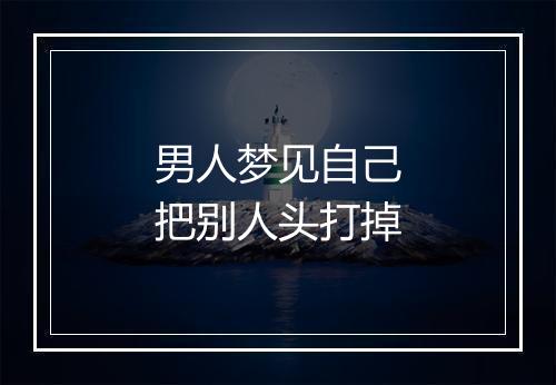 男人梦见自己把别人头打掉