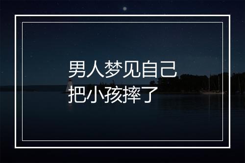 男人梦见自己把小孩摔了