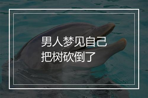 男人梦见自己把树砍倒了