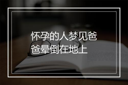 怀孕的人梦见爸爸晕倒在地上