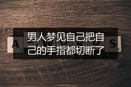 男人梦见自己把自己的手指都切断了