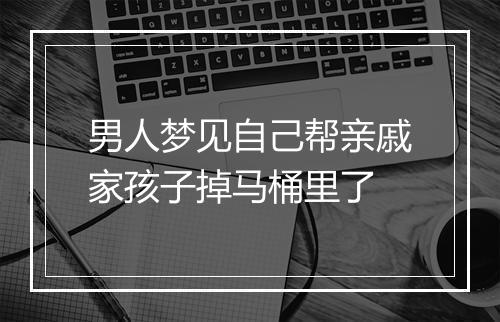 男人梦见自己帮亲戚家孩子掉马桶里了