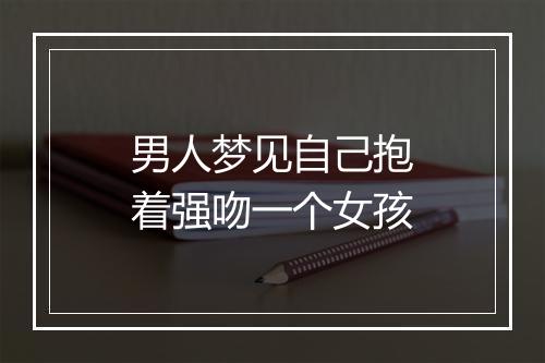 男人梦见自己抱着强吻一个女孩