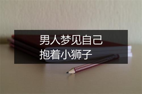 男人梦见自己抱着小狮子