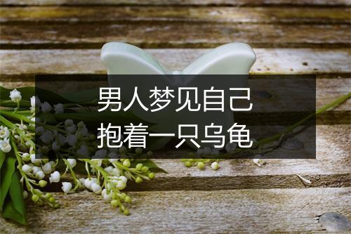 男人梦见自己抱着一只乌龟