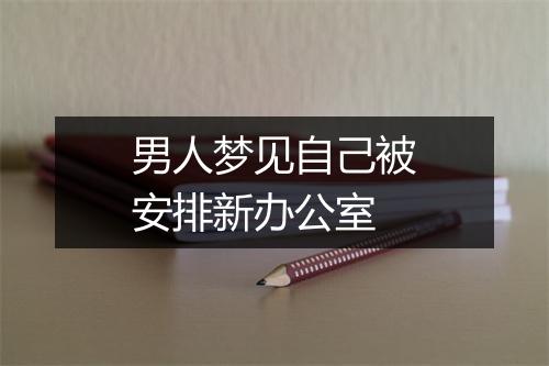 男人梦见自己被安排新办公室