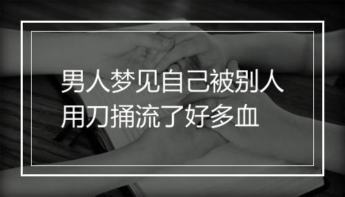 男人梦见自己被别人用刀捅流了好多血