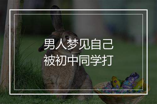 男人梦见自己被初中同学打