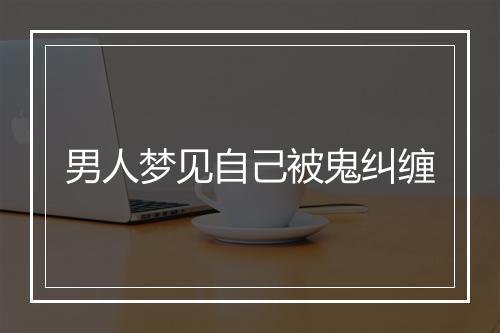 男人梦见自己被鬼纠缠