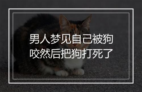 男人梦见自己被狗咬然后把狗打死了