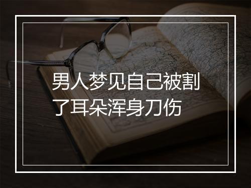 男人梦见自己被割了耳朵浑身刀伤