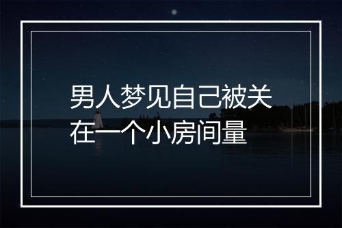 男人梦见自己被关在一个小房间量