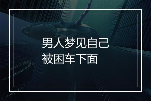 男人梦见自己被困车下面