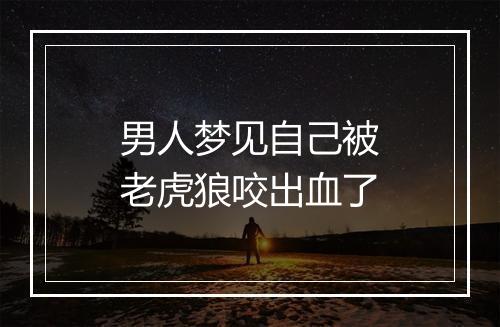 男人梦见自己被老虎狼咬出血了