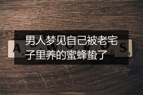 男人梦见自己被老宅子里养的蜜蜂蛰了