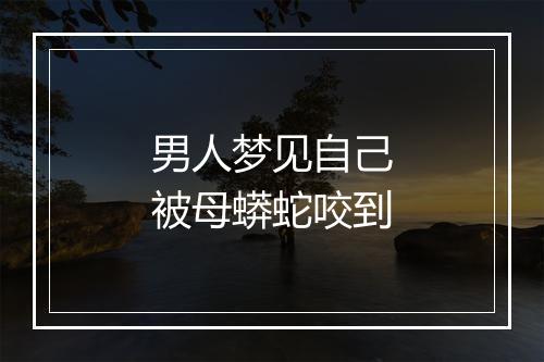 男人梦见自己被母蟒蛇咬到