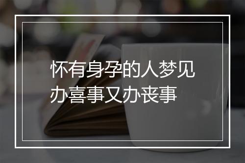 怀有身孕的人梦见办喜事又办丧事