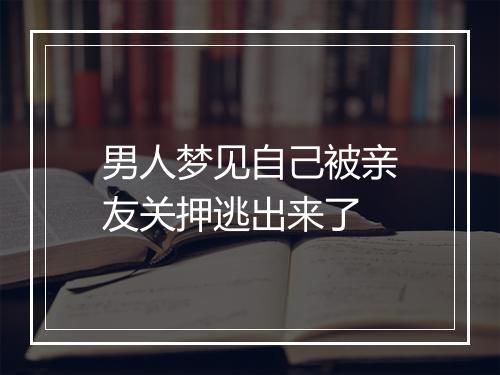 男人梦见自己被亲友关押逃出来了