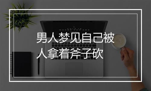 男人梦见自己被人拿着斧子砍