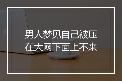 男人梦见自己被压在大网下面上不来