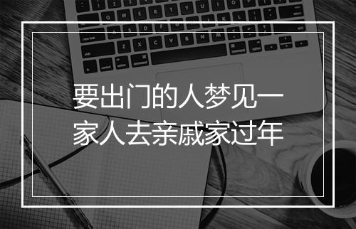 要出门的人梦见一家人去亲戚家过年