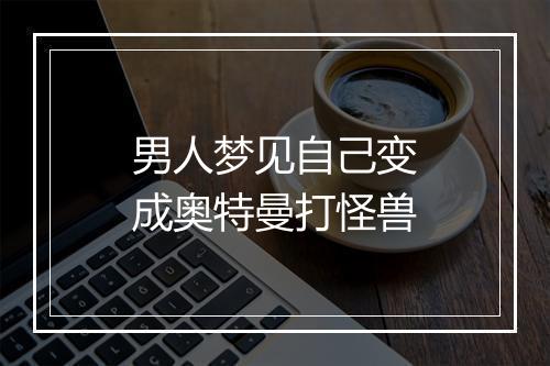 男人梦见自己变成奥特曼打怪兽