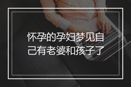 怀孕的孕妇梦见自己有老婆和孩子了