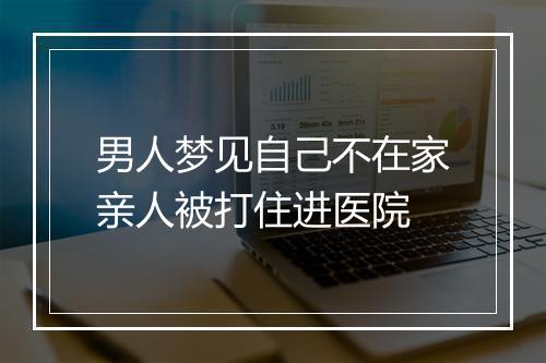 男人梦见自己不在家亲人被打住进医院