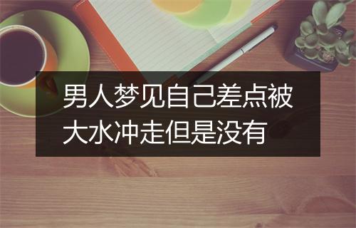 男人梦见自己差点被大水冲走但是没有