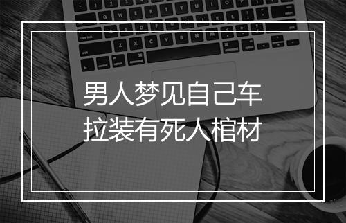 男人梦见自己车拉装有死人棺材