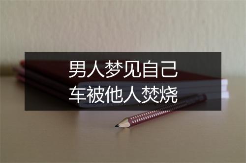 男人梦见自己车被他人焚烧