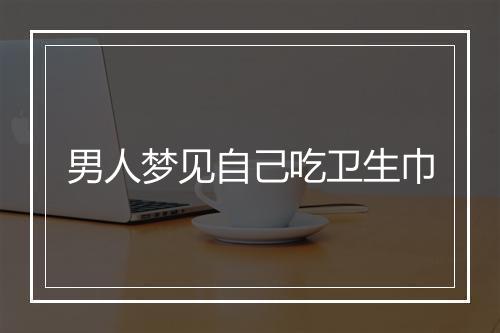 男人梦见自己吃卫生巾