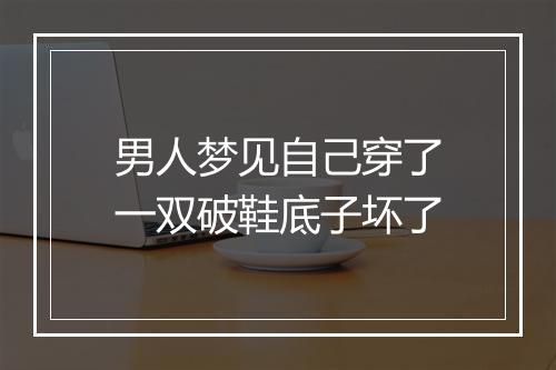 男人梦见自己穿了一双破鞋底子坏了