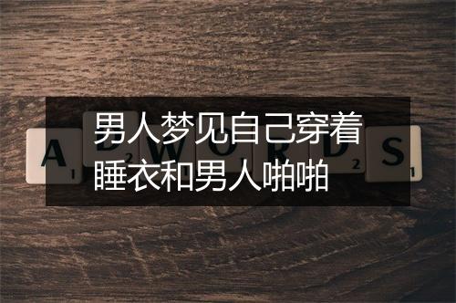 男人梦见自己穿着睡衣和男人啪啪