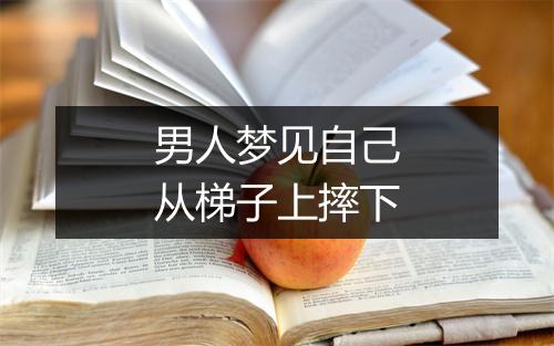 男人梦见自己从梯子上摔下