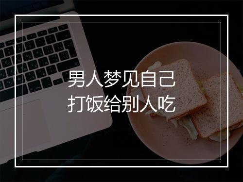 男人梦见自己打饭给别人吃